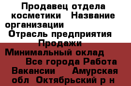 Продавец отдела косметики › Название организации ­ Dimond Style › Отрасль предприятия ­ Продажи › Минимальный оклад ­ 21 000 - Все города Работа » Вакансии   . Амурская обл.,Октябрьский р-н